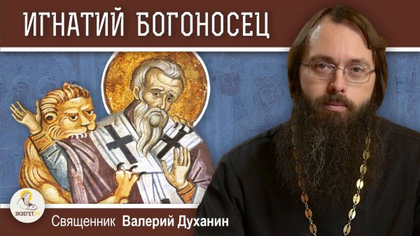 ИГНАТИЙ БОГОНОСЕЦ. Священник Валерий Духанин