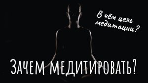 Зачем медитировать? В чём цель медитации? В чём смысл медитации?