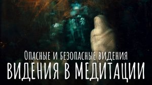 Видения во время медитации. Опасные и безопасные видения. Образы и звуки во время медитации.