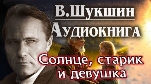 Василий Шукшин. Солнце, старик и девушка. Аудиокнига. Рассказ   #литература