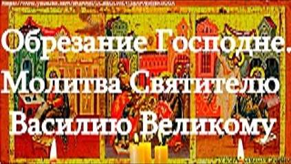 Молитва Святителю Василию Великому защитит от бед, болезней, злых людей. Обрезание Господне смотреть онлайн