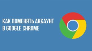 Как поменять аккаунт в google chrome