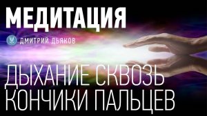 Медитация – Очищение и наполнение энергией | Дыхание сквозь кончики пальцев
