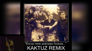 Кино - Когда твоя девушка больна (KaktuZ RemiX)