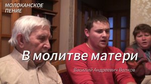 В молитве матери. Поет Василий Андреевич Волков. Молоканское пение.