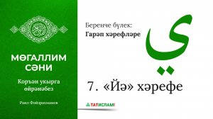 7. «Йә» хәрефе. Гарәп хәрефләре. [яңа] Мөгаллим сәни. Коръән укырга өйрәнәбез. Раил Фәйзрахманов