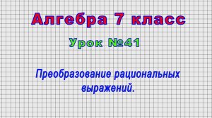Алгебра 7 класс (Урок№41 - Преобразование рациональных выражений.)