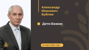 Дети Божии. Проповедь: Александр Иванович Бублик
