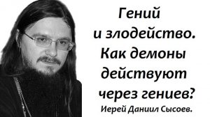 Гений и злодейство. Как демоны действуют через гениев? Иерей Даниил Сысоев.