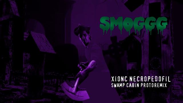 SMOGGG - XIONC NECROPEDOFIL (SWAMP CABIN PROTOREMIX)
