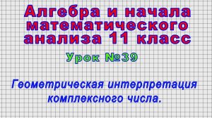 Алгебра 11 класс (Урок№39 - Геометрическая интерпретация комплексного числа.)