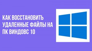 Как восстановить удаленные файлы на пк виндовс 10
