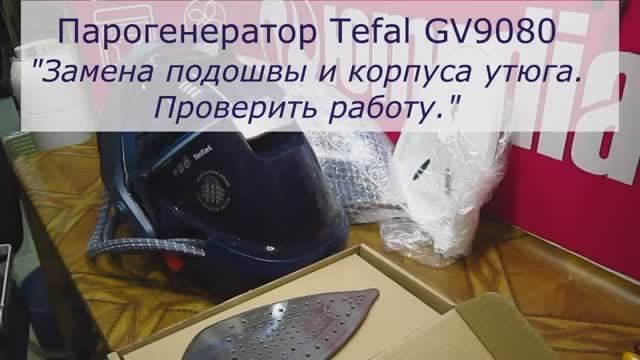Замена подошвы и корпуса парогенератора Tefal GV9080 в Санкт-Петербурге (СПб) и Ленинградской обл. смотреть онлайн