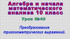 Алгебра 10 класс (Урок№40 - Преобразование тригонометрических выражений.)
