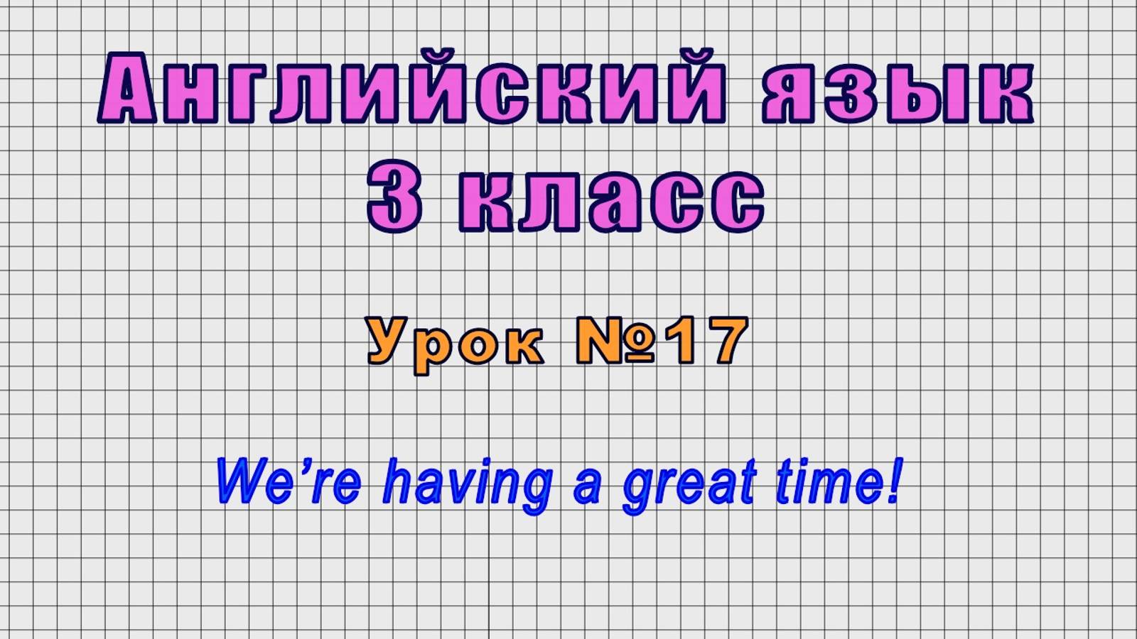Английский язык 3 класс (Урок№17 - We’re having a great time!) смотреть онлайн