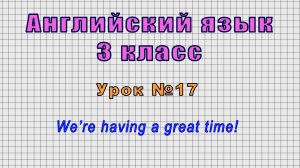 Английский язык 3 класс (Урок№17 - We’re having a great time!)