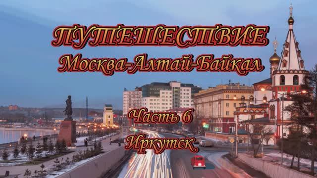 Часть 6 главная. Путешествие Москва-Алтай-Байкал