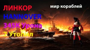 ЛИНКОР HANNOVER 345К Урона! 7 Утопил! Мир кораблей World of Warships