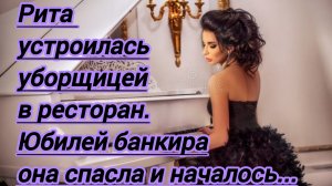 Жизненные истории.«Рита устроилась уборщицей в ресторан.Юбилей банкира она спасла и началось...»