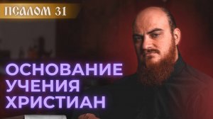 ПСАЛОМ 31: фундамент христианского учения. Толкование псалмов.