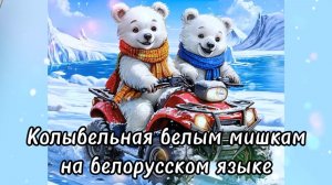 Колыбельная белым мишкам на белорусском языке