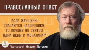 ЕСЛИ ЖЕНЩИНЫ СПАСАЮТСЯ ЧАДОРОДИЕМ, ТО ПОЧЕМУ ВО СВЯТЫХ ОДНИ ДЕВЫ И МОНАХИНИ ?  Прот. Михаил Потокин