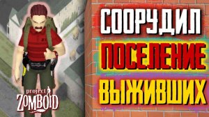 ОРГАНИЗОВАЛ ПОСЕЛЕНИЕ ВЫЖИВШИХ в Project Zomboid
