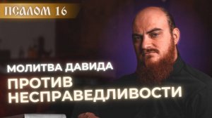 ПСАЛОМ 16: молитва от несправедливости. Толкование на псалмы