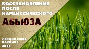 ВОССТАНОВЛЕНИЕ ПОСЛЕ НАРЦИССИЧЕСКОГО НАСИЛИЯ (лекция Сэма Вакнина)