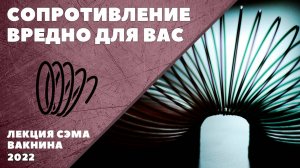 СОПРОТИВЛЕНИЕ ВРЕДНО ДЛЯ ВАС (лекция Сэма Вакнина)