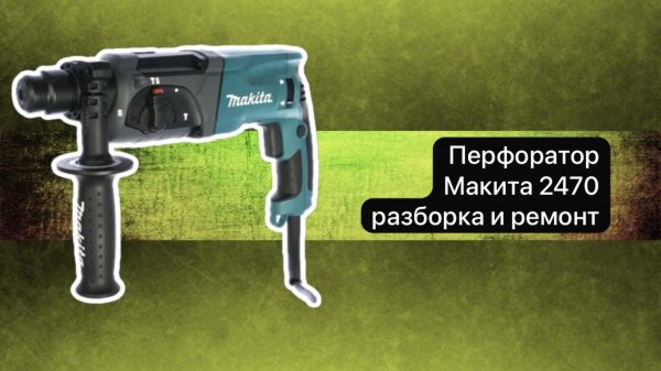 Перфоратор Макита 2470 разборка, диагностика, ремонт и сборка.