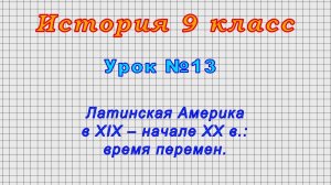 История 9 класс (Урок№13 - Латинская Америка в XIX – начале XX в.: время перемен.)