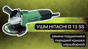 УШМ HITACHI G 13 SS замена подшипника передней крышки неразборной.