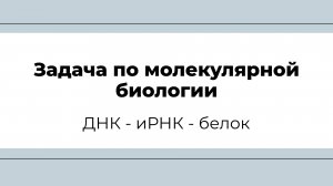 Задача по молекулярной биологии (ДНК-иРНК-белок)