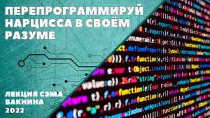 ПЕРЕПРОГРАММИРУЙ НАРЦИССА В СВОЁМ РАЗУМЕ (лекция Сэма Вакнина)