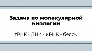 Задача по молекулярной биологии (тРНК-ДНК-иРНК-белок)