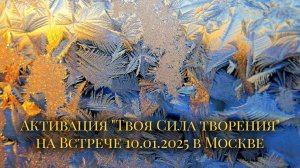 Активация "Твоя Сила творения" на Встрече 10.01.2025 в Москве
