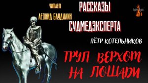 Рассказы Судмедэксперта: ТРУП ВЕРХОМ НА ЛОШАДИ (автор: Пётр Котельников). Чит. Леонид Блудилин