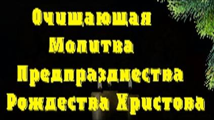 Очищающая Молитва Предпразднества Рождества Христова. Исцеление, облегчение грехов, смотреть онлайн