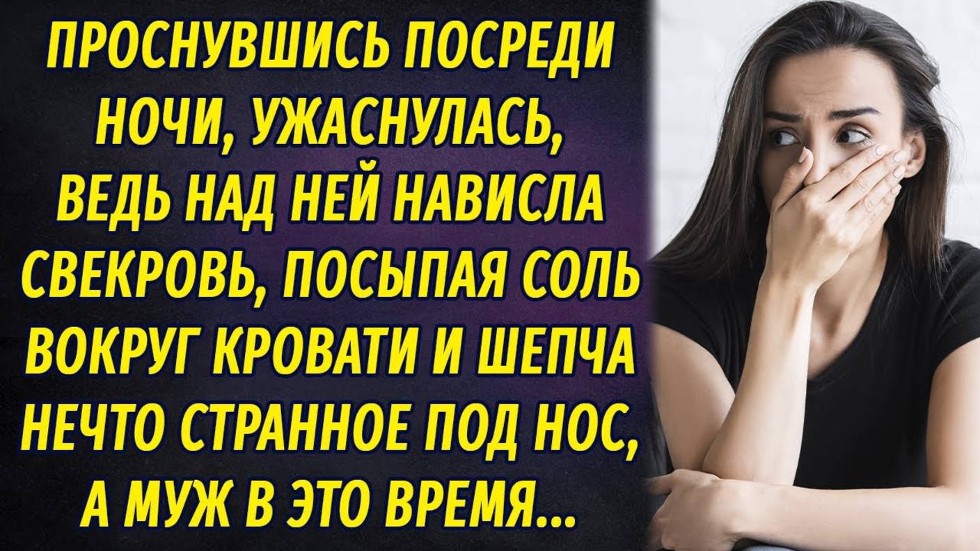 Проснувшись среди ночи, закричала от ужаса, ведь свекровь посыпала соль вокруг её кровати, а муж... смотреть онлайн