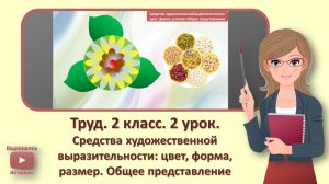 2 кл. Труд. 2 урок.Средства художественной выразительности цвет, форма, размер. Общее представление