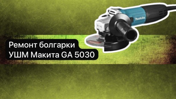 Ремонт болгарки. УШМ Макита GA 5030