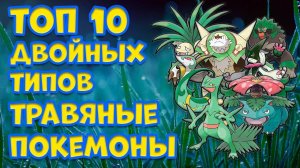ТОП 10 ДВОЙНЫХ ТИПОВ. ТРАВЯНЫЕ ПОКЕМОНЫ