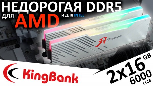 Идеальная DDR5 память для AMD - KingBank 2x16GB ARGB 6000 CL28 A-Die