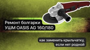 Ремонт болгарки УШМ OASIS AG 160/180   замена крыльчатки