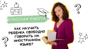 Как научить ребенка свободно говорить на иностранном языке?