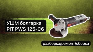 УШМ болгарка PIT PWS 125-C6   разборка, ремонт и сборка