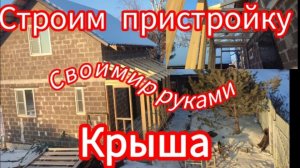 Строим пристройку к дому своими руками. Часть 3. Крыша