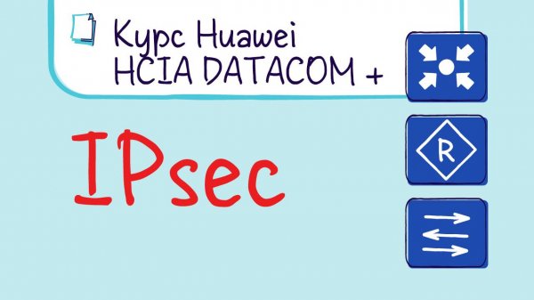 Курс Huawei HCIP Datacom. Лекция 24. IPsec