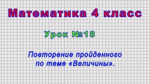 Математика 4 класс (Урок№18 - Повторение пройденного по теме «Величины».)